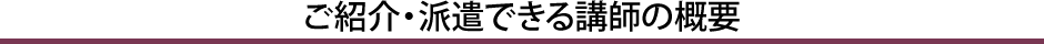 ご紹介・派遣できる講師の概要